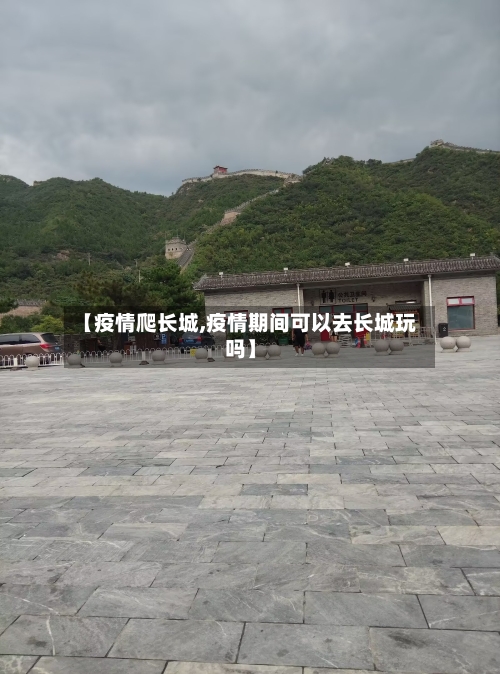 【疫情爬长城,疫情期间可以去长城玩吗】-第2张图片