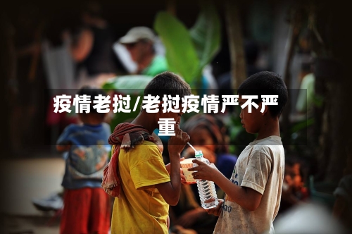 疫情老挝/老挝疫情严不严重