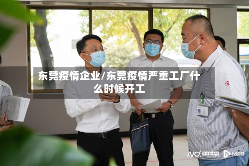 东莞疫情企业/东莞疫情严重工厂什么时候开工
