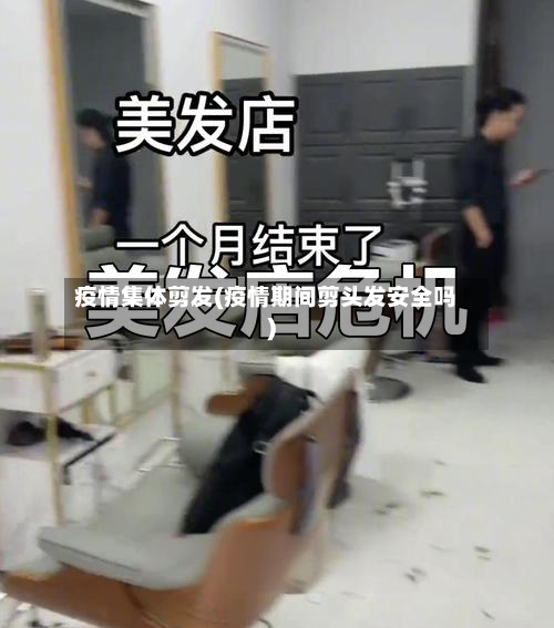 疫情集体剪发(疫情期间剪头发安全吗)