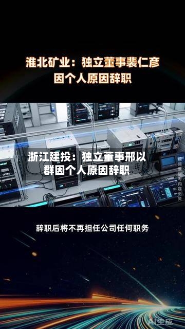 浙江建投：独立董事邢以群因个人原因辞职