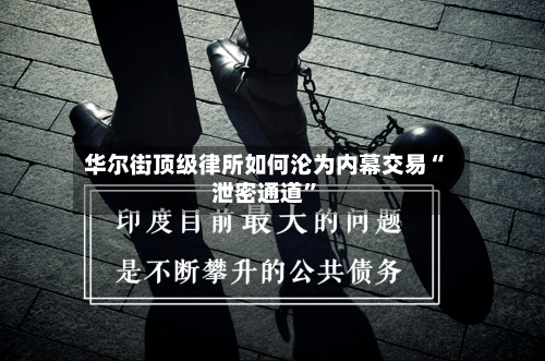 华尔街顶级律所如何沦为内幕交易“泄密通道”