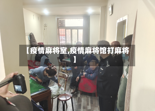 【疫情麻将室,疫情麻将馆打麻将】-第2张图片