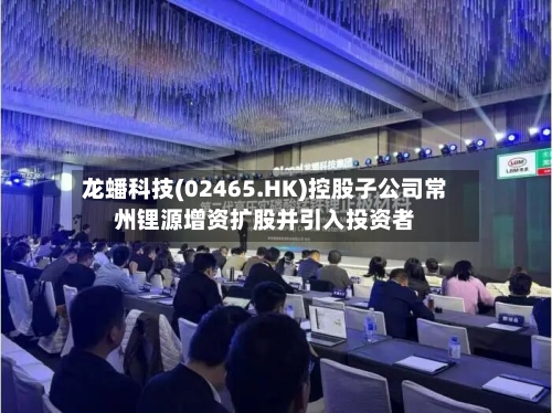 龙蟠科技(02465.HK)控股子公司常州锂源增资扩股并引入投资者-第2张图片