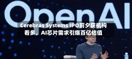 Cerebras Systems IPO前夕获机构看多，AI芯片需求引爆百亿估值
