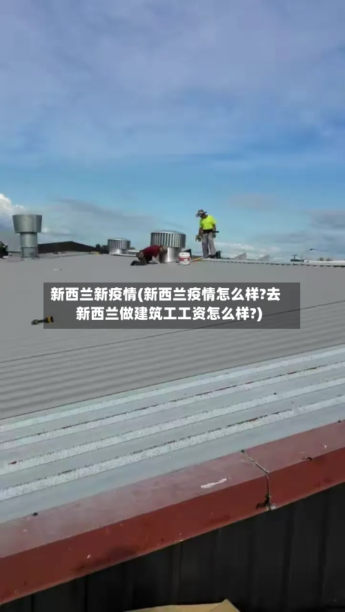 新西兰新疫情(新西兰疫情怎么样?去新西兰做建筑工工资怎么样?)