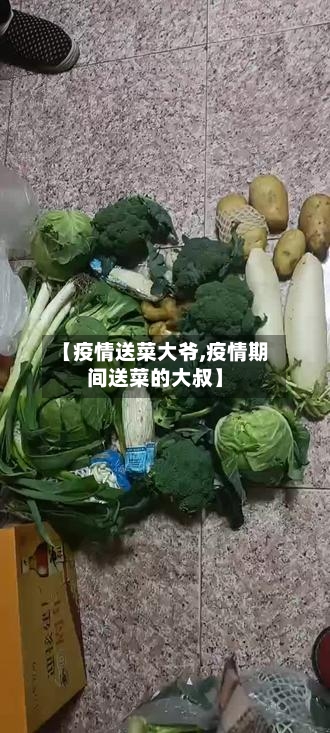 【疫情送菜大爷,疫情期间送菜的大叔】-第2张图片