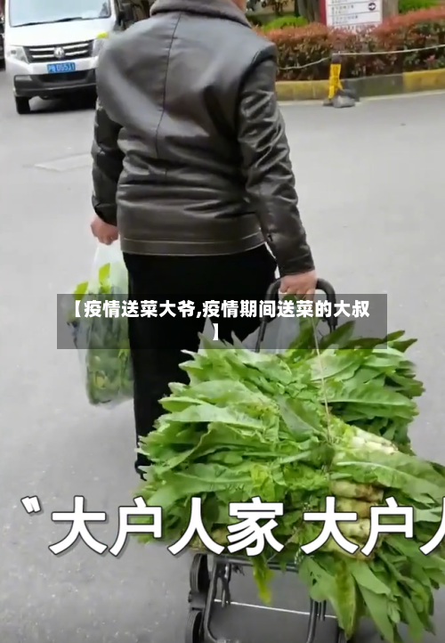【疫情送菜大爷,疫情期间送菜的大叔】-第3张图片
