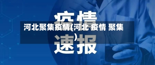 河北聚集疫情(河北 疫情 聚集)