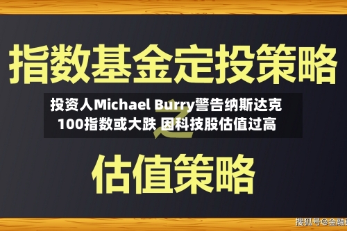 投资人Michael Burry警告纳斯达克100指数或大跌 因科技股估值过高