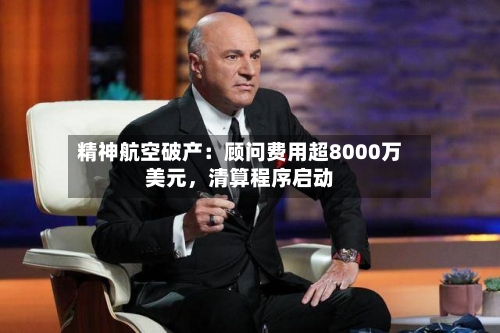 精神航空破产：顾问费用超8000万美元，清算程序启动