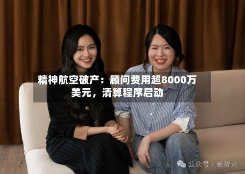 精神航空破产：顾问费用超8000万美元	，清算程序启动-第2张图片