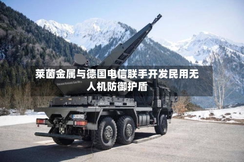 莱茵金属与德国电信联手开发民用无人机防御护盾-第3张图片