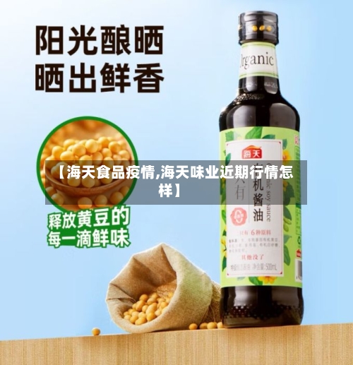 【海天食品疫情,海天味业近期行情怎样】