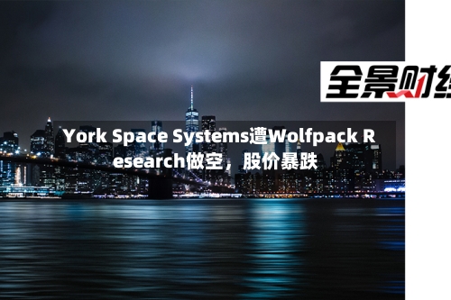 York Space Systems遭Wolfpack Research做空	，股价暴跌-第3张图片