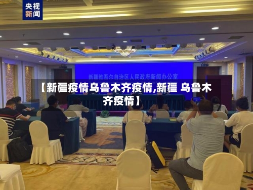【新疆疫情乌鲁木齐疫情,新疆 乌鲁木齐疫情】