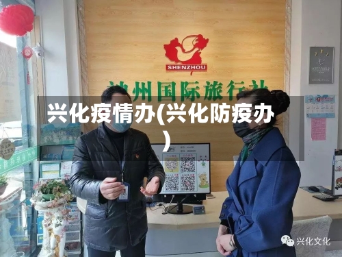 兴化疫情办(兴化防疫办)