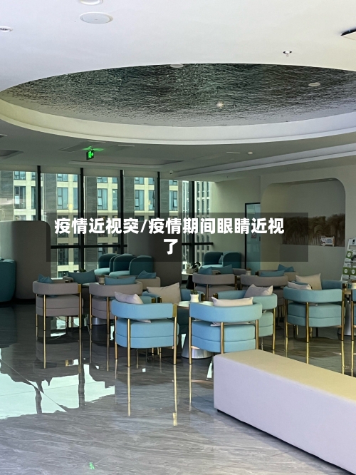 疫情近视突/疫情期间眼睛近视了-第3张图片