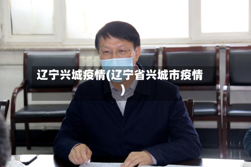 辽宁兴城疫情(辽宁省兴城市疫情)-第2张图片