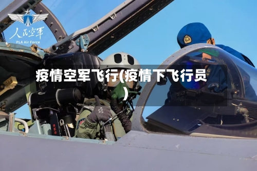 疫情空军飞行(疫情下飞行员)-第3张图片