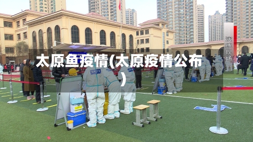 太原鱼疫情(太原疫情公布)
