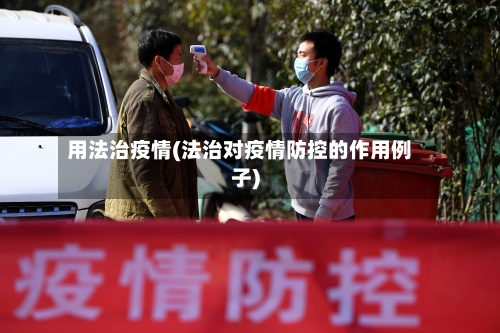 用法治疫情(法治对疫情防控的作用例子)-第2张图片