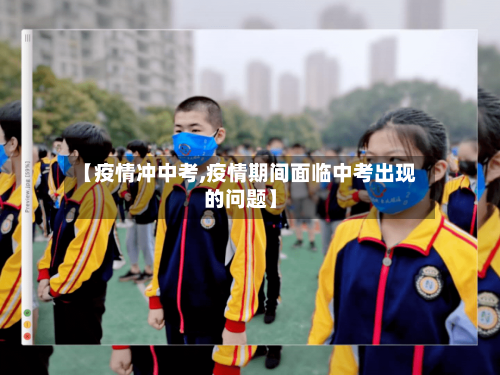 【疫情冲中考,疫情期间面临中考出现的问题】-第3张图片