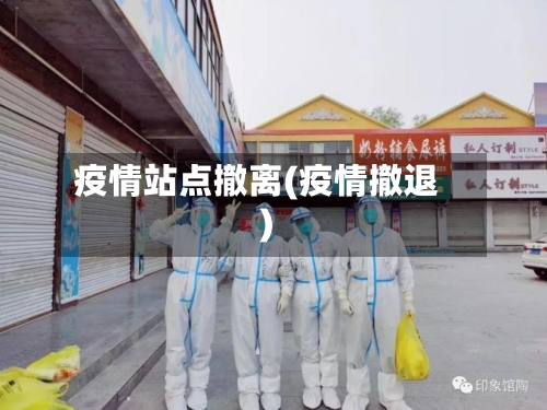 疫情站点撤离(疫情撤退)-第3张图片