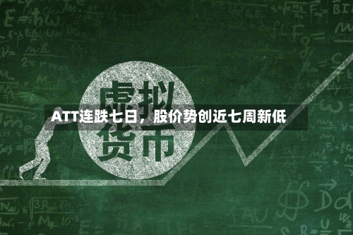 ATT连跌七日，股价势创近七周新低