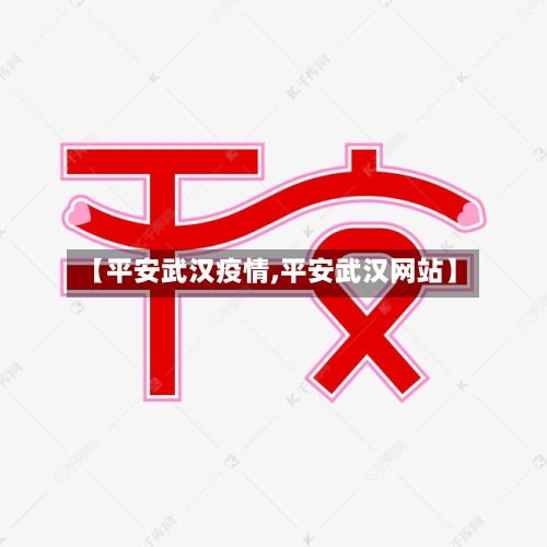 【平安武汉疫情,平安武汉网站】-第2张图片