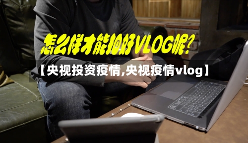 【央视投资疫情,央视疫情vlog】-第2张图片