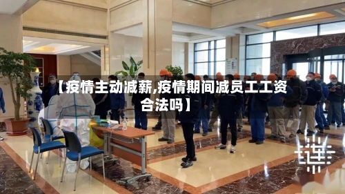 【疫情主动减薪,疫情期间减员工工资合法吗】