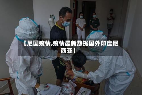 【尼国疫情,疫情最新数据国外印度尼西亚】-第2张图片