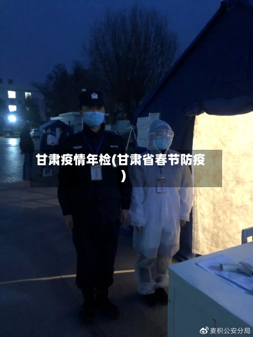甘肃疫情年检(甘肃省春节防疫)