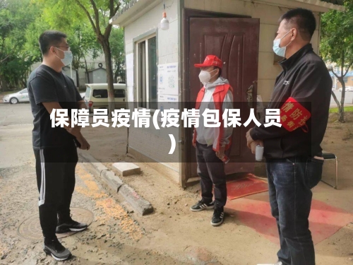 保障员疫情(疫情包保人员)-第2张图片