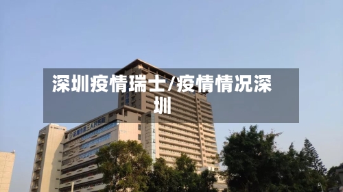 深圳疫情瑞士/疫情情况深圳-第3张图片