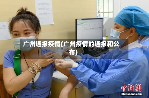 广州通报疫情(广州疫情的通报和公布)