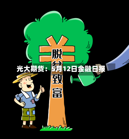 光大期货：5月12日金融日报
