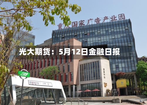 光大期货：5月12日金融日报-第2张图片