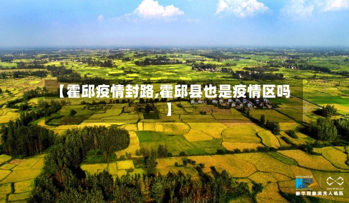【霍邱疫情封路,霍邱县也是疫情区吗】