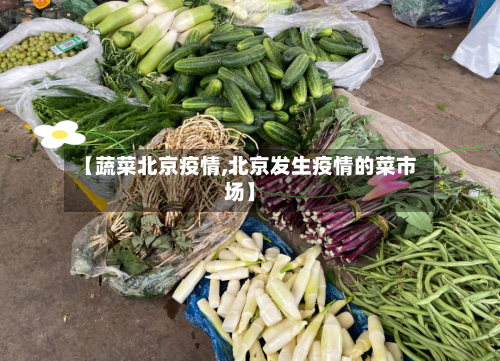 【蔬菜北京疫情,北京发生疫情的菜市场】-第2张图片