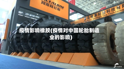 疫情影响橡胶(疫情对中国轮胎制造业的影响)