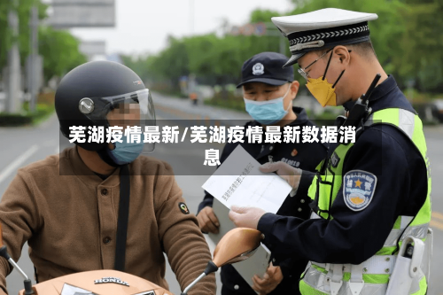 芜湖疫情最新/芜湖疫情最新数据消息-第2张图片