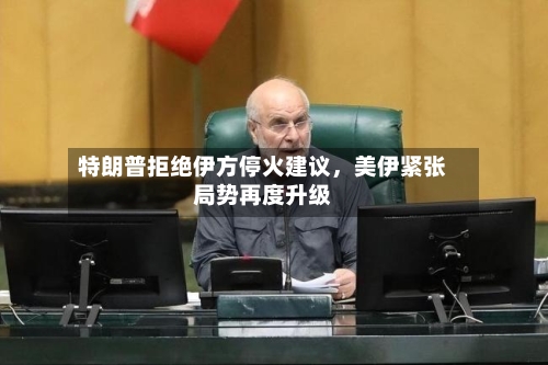 特朗普拒绝伊方停火建议，美伊紧张局势再度升级-第2张图片