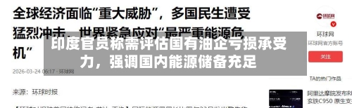 印度官员称需评估国有油企亏损承受力，强调国内能源储备充足-第2张图片