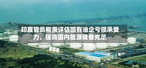 印度官员称需评估国有油企亏损承受力，强调国内能源储备充足