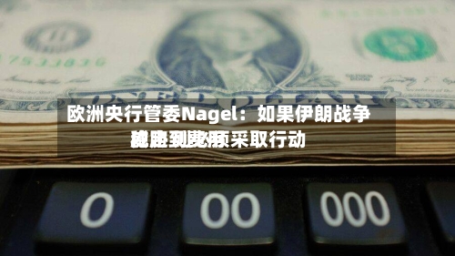 欧洲央行管委Nagel：如果伊朗战争威胁到费用稳定 则必须采取行动