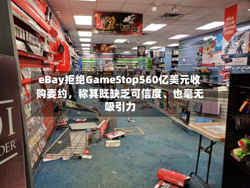 eBay拒绝GameStop560亿美元收购要约	，称其既缺乏可信度	、也毫无吸引力-第3张图片