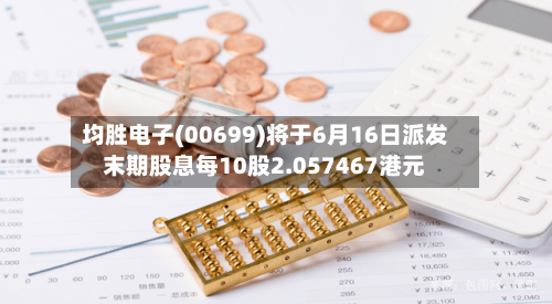 均胜电子(00699)将于6月16日派发末期股息每10股2.057467港元