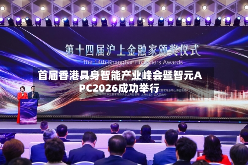 首届香港具身智能产业峰会暨智元APC2026成功举行-第2张图片